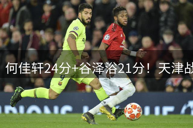 何佳轩24分+谷泽浴21分！天津战胜山西 拿下夏季联赛开门红！
