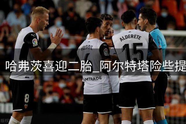 哈弗茨喜迎二胎 阿尔特塔险些提前泄露喜讯