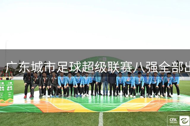 广东城市足球超级联赛八强全部出炉，四队通过附加赛突围