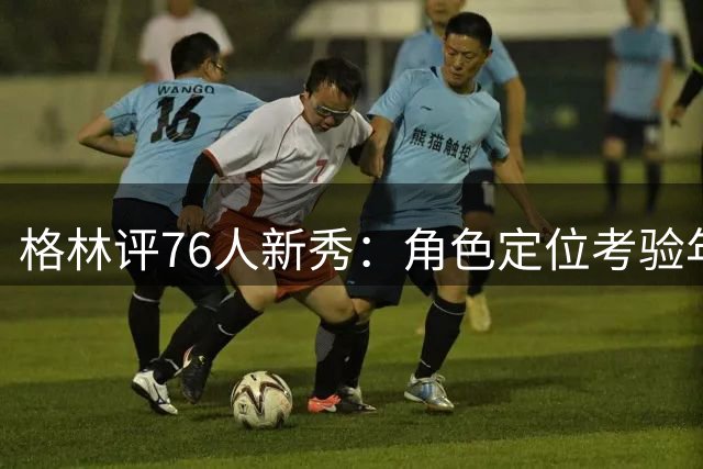 格林评76人新秀：角色定位考验年轻球员