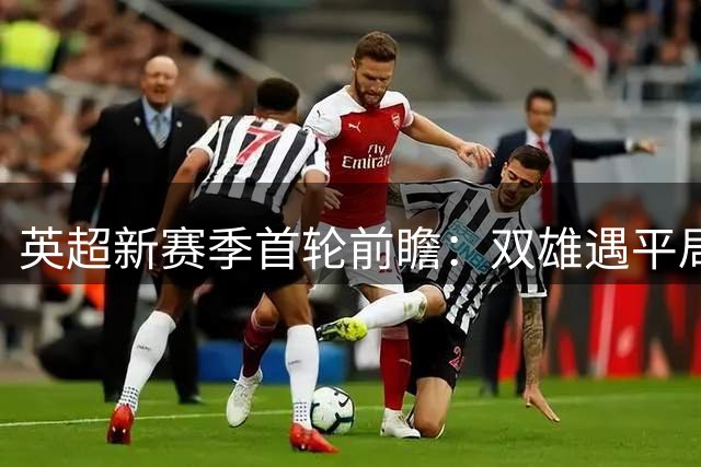 英超新赛季首轮前瞻：双雄遇平局热刺爆冷，枪手蓝军曼联迎开门红