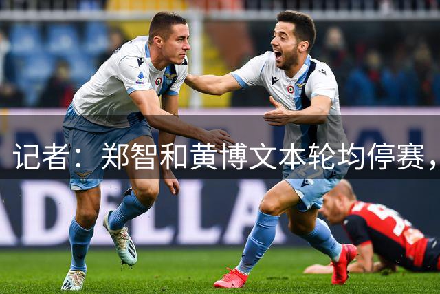记者：郑智和黄博文本轮均停赛，但可以在看台遥控指挥