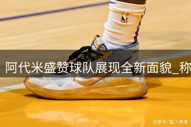 阿代米盛赞球队展现全新面貌 称胜利实至名归