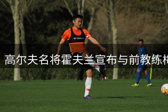 高尔夫名将霍夫兰宣布与前教练梅奥再度联手