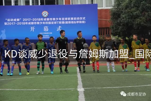 KD谈威少退役与詹姆斯加盟 国际球员崛起引关注